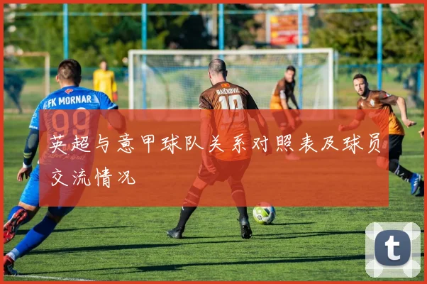 英超与意甲球队关系对照表及球员交流情况