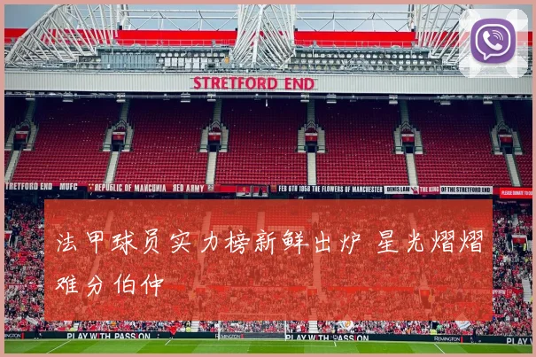 法甲球员实力榜新鲜出炉 星光熠熠难分伯仲
