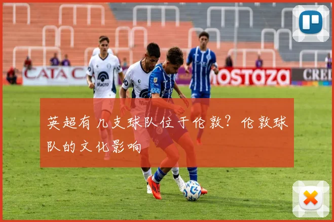 英超有几支球队位于伦敦？伦敦球队的文化影响