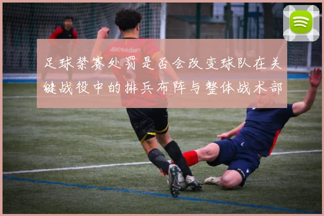 足球禁赛处罚是否会改变球队在关键战役中的排兵布阵与整体战术部署