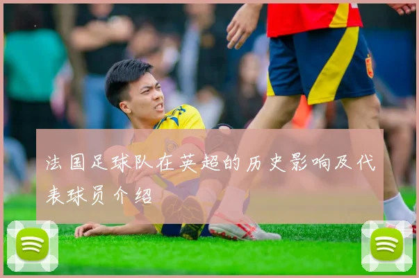 法国足球队在英超的历史影响及代表球员介绍