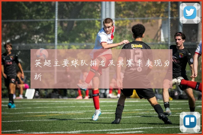 英超主要球队排名及其赛季表现分析