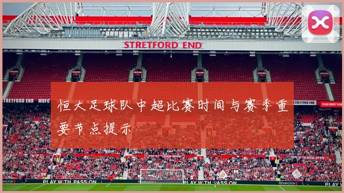恒大足球队中超比赛时间与赛季重要节点提示