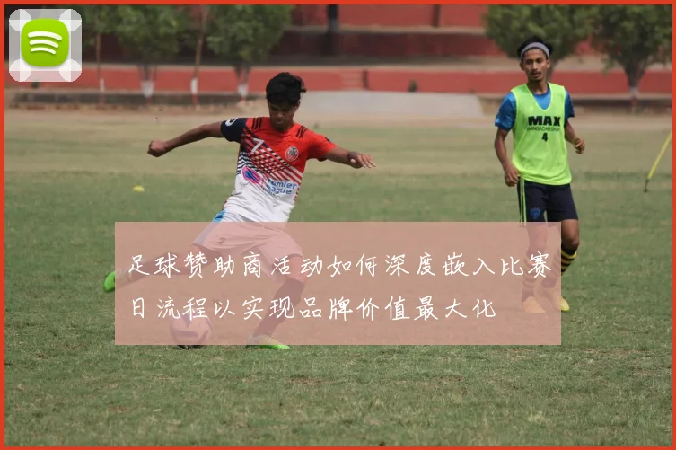 足球赞助商活动如何深度嵌入比赛日流程以实现品牌价值最大化