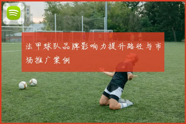 法甲球队品牌影响力提升路径与市场推广案例